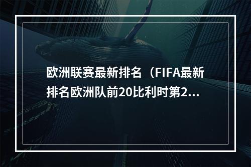 欧洲联赛最新排名（FIFA最新排名欧洲队前20比利时第2）