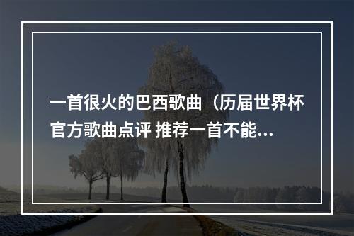 一首很火的巴西歌曲（历届世界杯官方歌曲点评 推荐一首不能再足球的北非神曲）