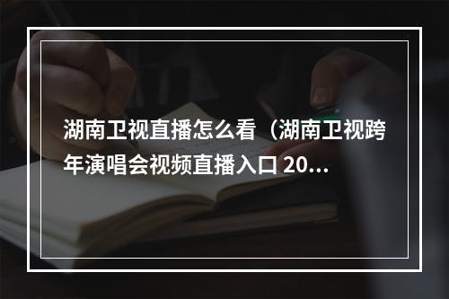 湖南卫视直播怎么看（湖南卫视跨年演唱会视频直播入口 2019芒果TV直播观看时间）