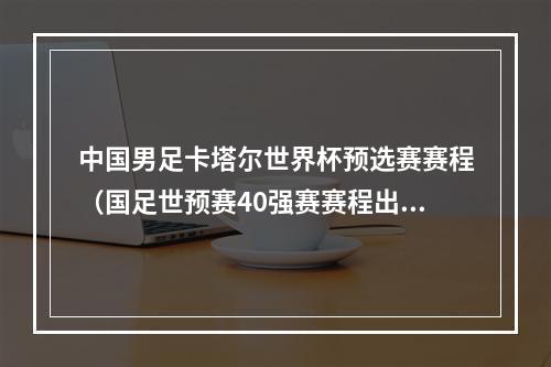 中国男足卡塔尔世界杯预选赛赛程（国足世预赛40强赛赛程出炉）