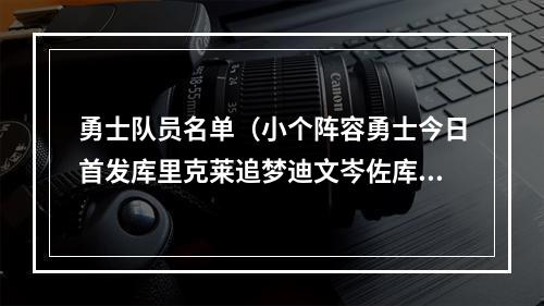 勇士队员名单（小个阵容勇士今日首发库里克莱追梦迪文岑佐库明加）