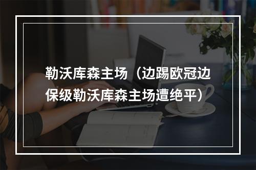 勒沃库森主场（边踢欧冠边保级勒沃库森主场遭绝平）