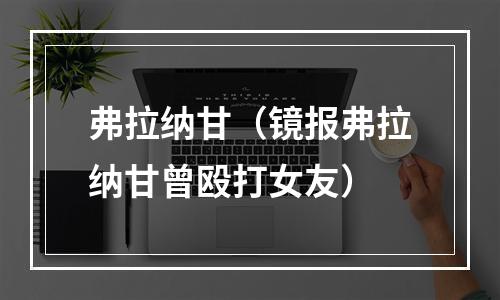 弗拉纳甘（镜报弗拉纳甘曾殴打女友）