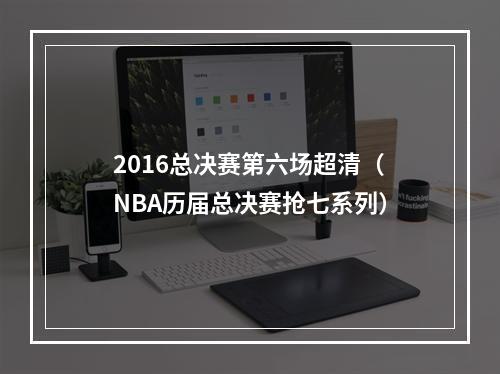 2016总决赛第六场超清（NBA历届总决赛抢七系列）