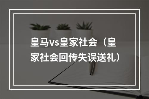 皇马vs皇家社会（皇家社会回传失误送礼）