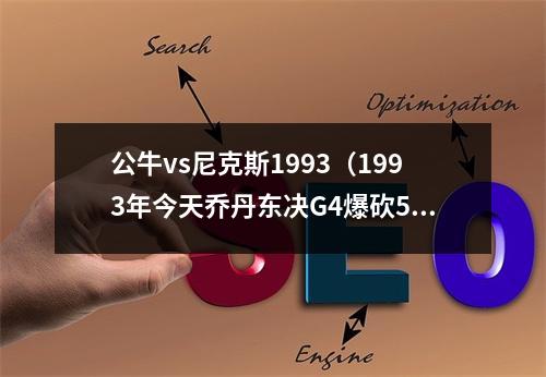 公牛vs尼克斯1993（1993年今天乔丹东决G4爆砍54分 将大比分扳成2比2平）