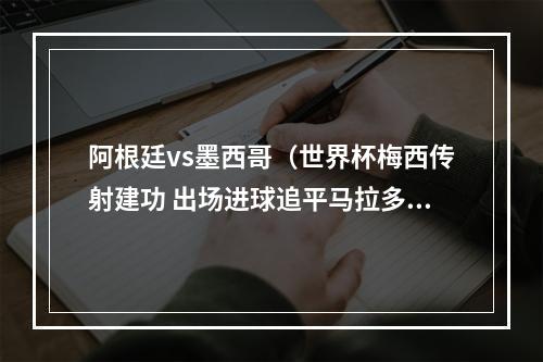 阿根廷vs墨西哥（世界杯梅西传射建功 出场进球追平马拉多纳 阿根廷20墨西哥）