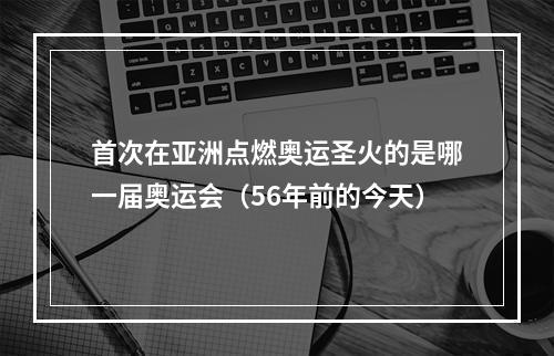 首次在亚洲点燃奥运圣火的是哪一届奥运会（56年前的今天）