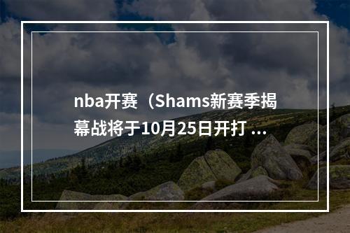 nba开赛（Shams新赛季揭幕战将于10月25日开打 湖人vs掘金＆太阳vs勇士）