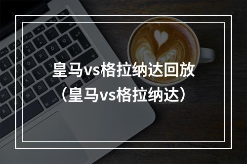 皇马vs格拉纳达回放（皇马vs格拉纳达）