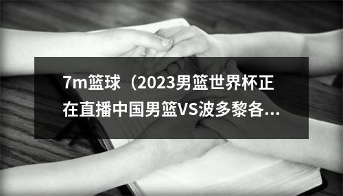 7m篮球（2023男篮世界杯正在直播中国男篮VS波多黎各现场高清全程观看）