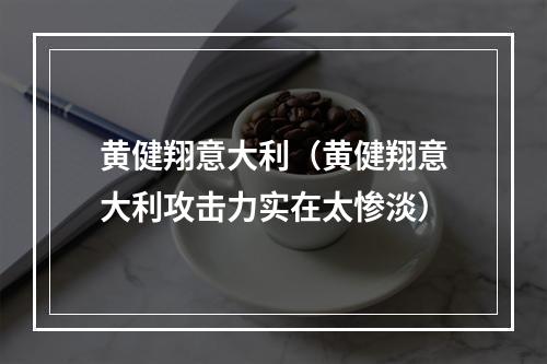 黄健翔意大利（黄健翔意大利攻击力实在太惨淡）