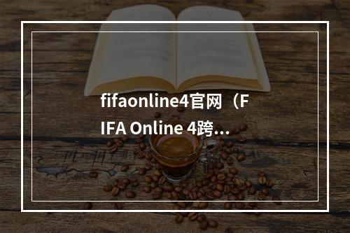 fifaonline4官网（FIFA Online 4跨年活动三重奏 惊喜好礼送不停）