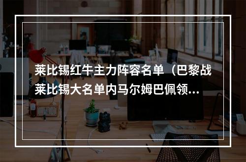 莱比锡红牛主力阵容名单（巴黎战莱比锡大名单内马尔姆巴佩领衔）