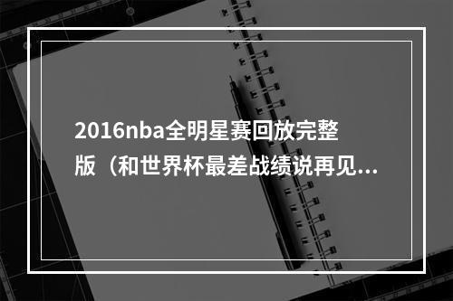 2016nba全明星赛回放完整版（和世界杯最差战绩说再见星光暗淡的美国男篮觅得新核）