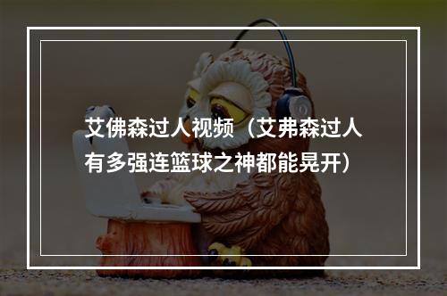 艾佛森过人视频（艾弗森过人有多强连篮球之神都能晃开）