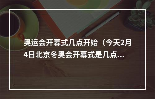 奥运会开幕式几点开始（今天2月4日北京冬奥会开幕式是几点冬奥会开幕式直播观看方式）