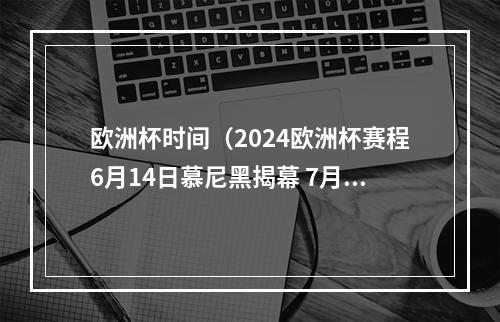 欧洲杯时间（2024欧洲杯赛程6月14日慕尼黑揭幕 7月14日柏林决赛）