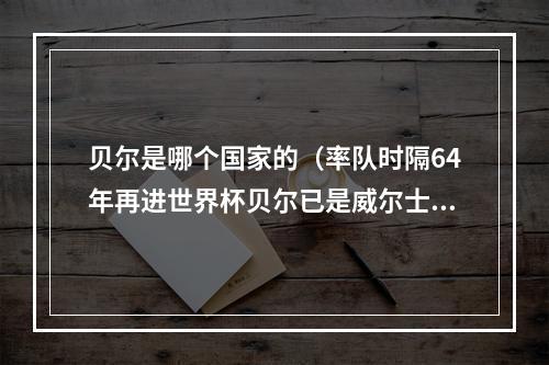 贝尔是哪个国家的（率队时隔64年再进世界杯贝尔已是威尔士历史最伟大的球员）