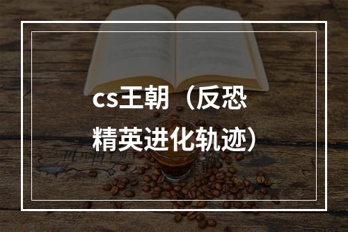 cs王朝（反恐精英进化轨迹）