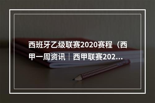 西班牙乙级联赛2020赛程（西甲一周资讯｜西甲联赛202122赛季赛程出炉）