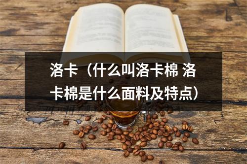 洛卡（什么叫洛卡棉 洛卡棉是什么面料及特点）