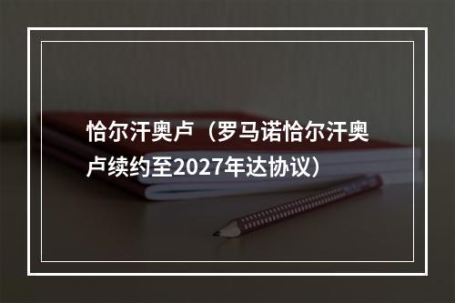 恰尔汗奥卢（罗马诺恰尔汗奥卢续约至2027年达协议）