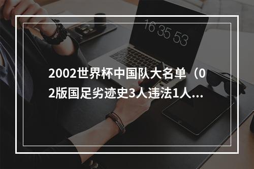 2002世界杯中国队大名单（02版国足劣迹史3人违法1人去世 20年后江湖上仍然满是他们的故事）