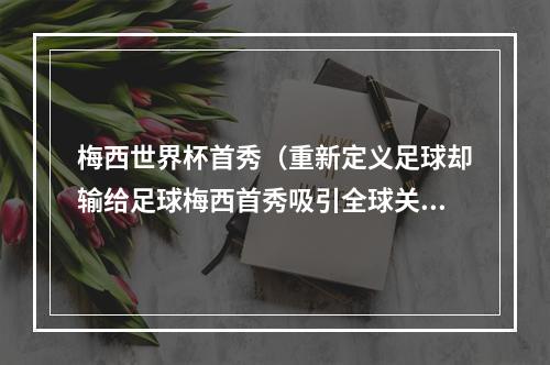 梅西世界杯首秀（重新定义足球却输给足球梅西首秀吸引全球关注 开门黑之后何去何从）