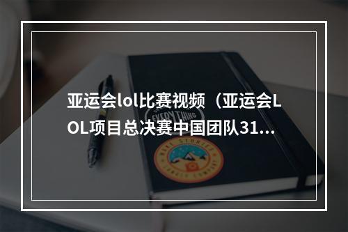 亚运会lol比赛视频（亚运会LOL项目总决赛中国团队31战胜韩国 摘得金牌）