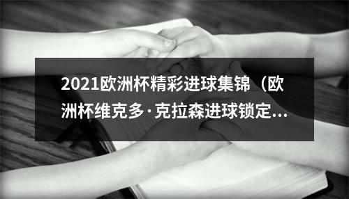 2021欧洲杯精彩进球集锦（欧洲杯维克多·克拉森进球锁定胜局）