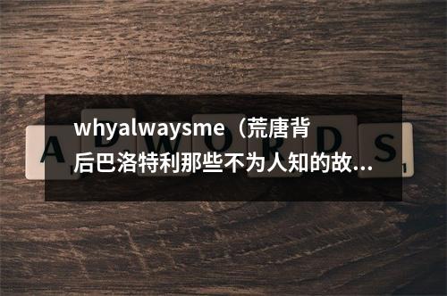 whyalwaysme（荒唐背后巴洛特利那些不为人知的故事）