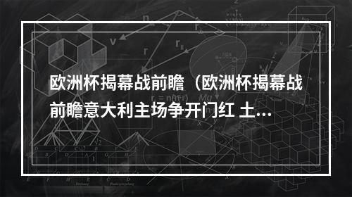 欧洲杯揭幕战前瞻（欧洲杯揭幕战前瞻意大利主场争开门红 土耳其都是国足熟人和仇人）