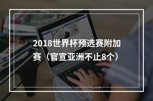 2018世界杯预选赛附加赛（官宣亚洲不止8个）