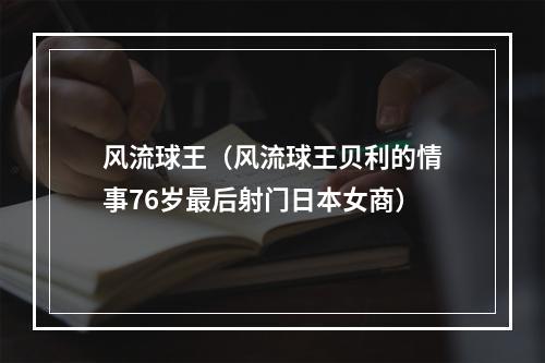 风流球王（风流球王贝利的情事76岁最后射门日本女商）