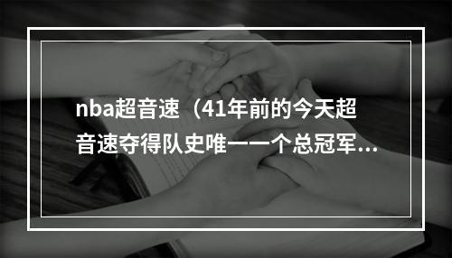 nba超音速（41年前的今天超音速夺得队史唯一一个总冠军奖杯）