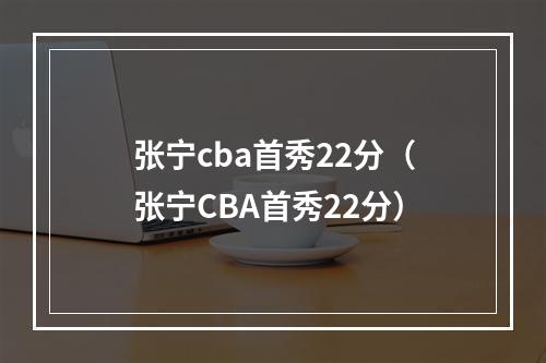 张宁cba首秀22分（张宁CBA首秀22分）