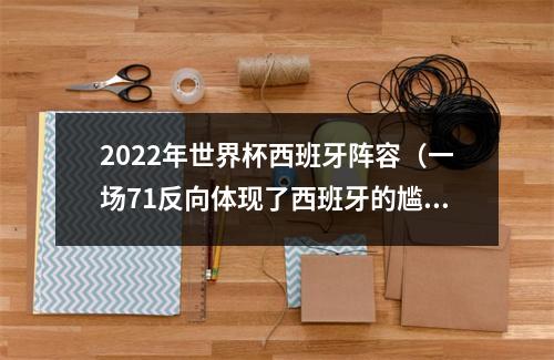 2022年世界杯西班牙阵容（一场71反向体现了西班牙的尴尬还记得22年世界杯70之后的事吗）