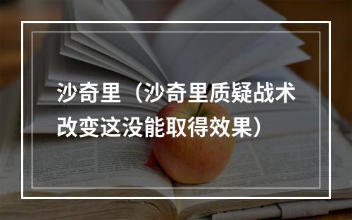 沙奇里（沙奇里质疑战术改变这没能取得效果）