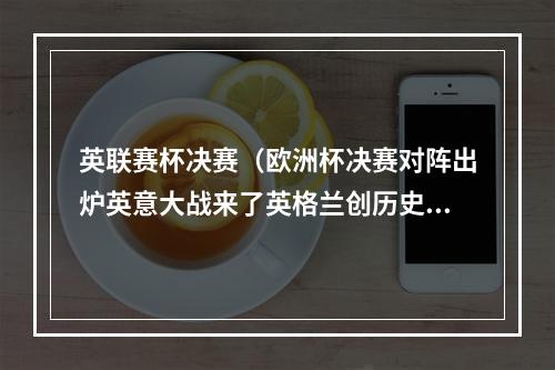 英联赛杯决赛（欧洲杯决赛对阵出炉英意大战来了英格兰创历史）