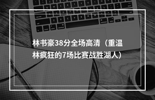 林书豪38分全场高清（重温林疯狂的7场比赛战胜湖人）