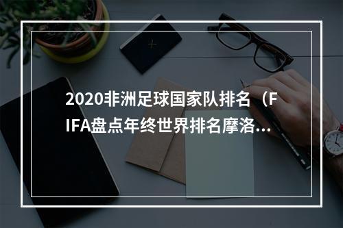 2020非洲足球国家队排名（FIFA盘点年终世界排名摩洛哥全年积分最多 喀麦隆单场积分最多）