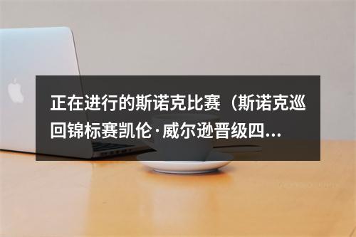 正在进行的斯诺克比赛（斯诺克巡回锦标赛凯伦·威尔逊晋级四强 半决赛迎战丁俊晖）