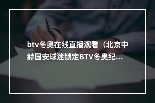 btv冬奥在线直播观看（北京中赫国安球迷锁定BTV冬奥纪实2020中超直播这里见）