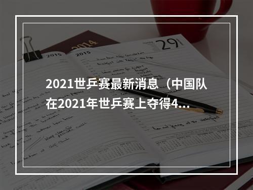 2021世乒赛最新消息（中国队在2021年世乒赛上夺得4项冠军 年轻队员逐步走向成熟）