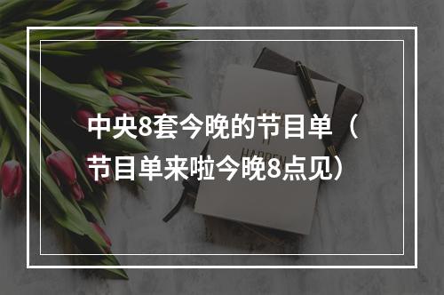 中央8套今晚的节目单（节目单来啦今晚8点见）