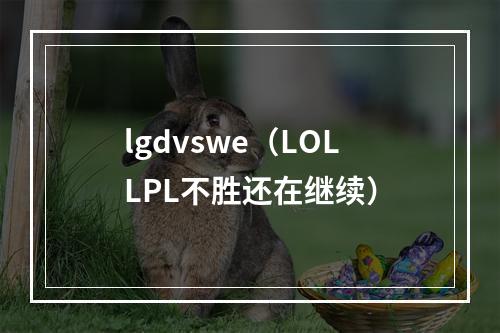 lgdvswe（LOLLPL不胜还在继续）