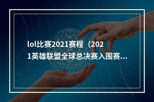 lol比赛2021赛程（2021英雄联盟全球总决赛入围赛和小组赛赛程公布 首日便是中韩对决）