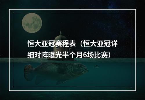 恒大亚冠赛程表（恒大亚冠详细对阵曝光半个月6场比赛）