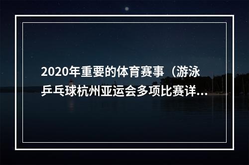 2020年重要的体育赛事（游泳乒乓球杭州亚运会多项比赛详细赛程公布赛事日期地点快收好）